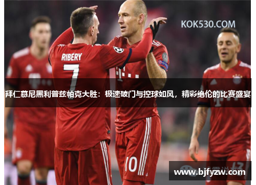 拜仁慕尼黑利普兹帕克大胜：极速破门与控球如风，精彩绝伦的比赛盛宴