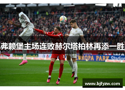 弗赖堡主场连败赫尔塔柏林再添一胜
