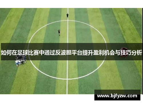 如何在足球比赛中通过反波胆平台提升盈利机会与技巧分析