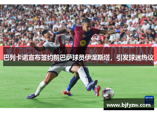 巴列卡诺宣布签约前巴萨球员伊涅斯塔，引发球迷热议