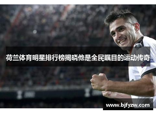 荷兰体育明星排行榜揭晓他是全民瞩目的运动传奇