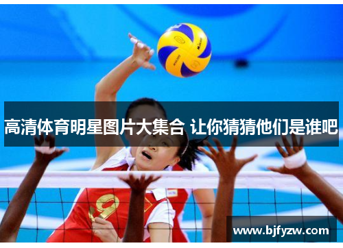 高清体育明星图片大集合 让你猜猜他们是谁吧