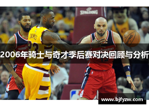 2006年骑士与奇才季后赛对决回顾与分析