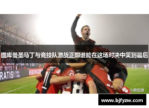 图库曼圣马丁与竞技队激战正酣谁能在这场对决中笑到最后