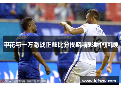 申花与一方激战正酣比分揭晓精彩瞬间回顾