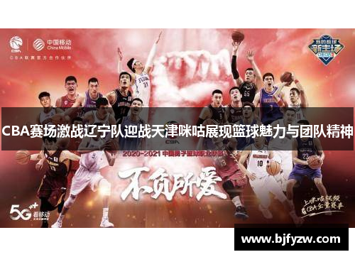CBA赛场激战辽宁队迎战天津咪咕展现篮球魅力与团队精神