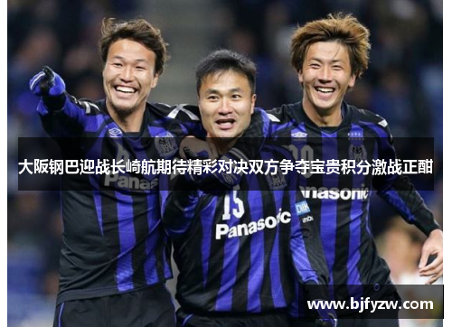 大阪钢巴迎战长崎航期待精彩对决双方争夺宝贵积分激战正酣