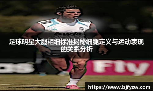 足球明星大腿粗细标准揭秘细腿定义与运动表现的关系分析
