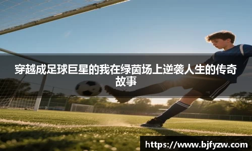穿越成足球巨星的我在绿茵场上逆袭人生的传奇故事