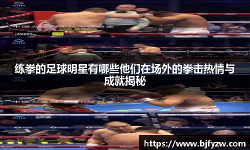 练拳的足球明星有哪些他们在场外的拳击热情与成就揭秘