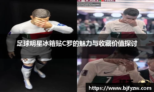 足球明星冰箱贴C罗的魅力与收藏价值探讨