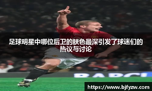 足球明星中哪位后卫的肤色最深引发了球迷们的热议与讨论